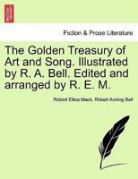 The Golden Treasury of Art and Song. Illustrated by R. A. Bell. Edited and arranged by R. E. M. 1241231117 Book Cover