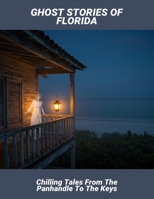 Ghost Stories Of Florida: Chilling Tales From The Panhandle To The Keys B0FSXPBPT7 Book Cover