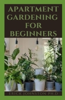 APARTMENT GARDENING FOR BEGINNERS: The Perfect Guide To Creating Amazing Apartment Gardening With Do It Yourself Skills B08JF5JYZ5 Book Cover