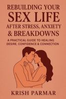 Rebuilding Your Sex Life After Stress, Anxiety & Breakdowns: A Practical Guide to Healing Desire, Confidence & Connection B0G4JSKRGV Book Cover