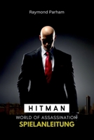 HITMAN WORLD OF ASSASSINATION SPIELANLEITUNG: Lüfte jedes Geheimnis, schließe jede Mission ab und werde ein wahrer stiller Attentäter mit ... für ultimativen Erfolg (German Edition) B0F218CWHZ Book Cover