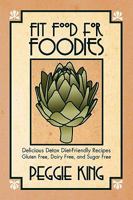 Fit Food for Foodies: Delicious Detox Diet-Friendly Recipes--Gluten Free, Dairy Free, and Sugar Free 0981951082 Book Cover