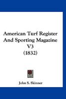 American Turf Register and Sporting Magazine, Vol. 3: September, 1831 August, 1832 (Classic Reprint) 1120144574 Book Cover