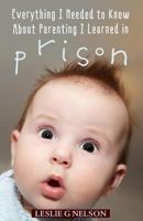 Everything I Needed to Know About Parenting I Learned in Prison 1493782371 Book Cover