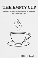 THE EMPTY CUP: Inspiring Zen Stories for Anxiety, Letting Go of The Past, and Finding Inner Peace B0G78HQXZB Book Cover
