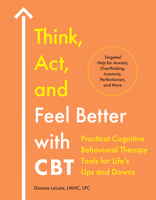 Think, Act, and Feel Better with CBT: Practical Cognitive Behavioral Therapy Tools for Life's Ups and Downs 0593886011 Book Cover