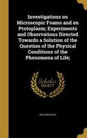Investigations on Microscopic Foams and on Protoplasm; Experiments and Observations Directed Towards a Solution of the Question of the Physical Conditions of the Phenomena of Life; 1143100018 Book Cover