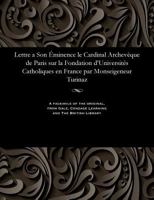 Lettre a Son Éminence Le Cardinal Archevèque de Paris Sur La Fondation d'Universités Catholiques En France Par Monseigeneur Turinaz 1535806532 Book Cover