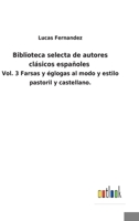 Biblioteca selecta de autores clásicos españoles: Vol. 3 Farsas y églogas al modo y estilo pastoril y castellano. 3752481293 Book Cover