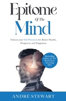 Epitome of the Mind: Unlock Your Full Potential for Better Health, Prosperity and Happiness 1662936656 Book Cover
