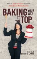 Baking Your Way To The Top: How To Start And Grow Your Own Home-Based Baking Business B0BNYYVGXT Book Cover