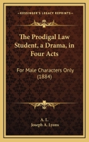 The Prodigal Law Student, A Drama, In Four Acts: For Male Characters Only 1120918561 Book Cover