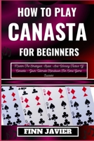 HOW TO PLAY CANASTA FOR BEGINNERS: Master The Strategies, Rules, And Winning Tactics Of Canasta - Your Ultimate Handbook For Card Game Success B0CQGDHSNZ Book Cover