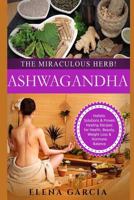 Ashwagandha: The Miraculous Herb!: Holistic Solutions & Proven Healing Recipes for Health, Beauty, Weight Loss & Hormone Balance 1913857298 Book Cover