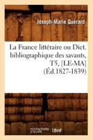 La France Litta(c)Raire Ou Dict. Bibliographique Des Savants, T5, [Le-Ma] (A0/00d.1827-1839) 2012560849 Book Cover