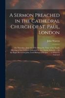 A Sermon Preached in the Cathedral Church of St. Paul, London: On Thursday, June 14, 1792: Being the Time of the Yearly Meeting of the Children ... Bishop of Bangor. ... to Which Is Annexed 1022696033 Book Cover