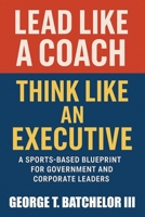 Lead Like a Coach Think Like an Executive: A Sports-Based Blueprint for Government and Corporate Leaders B0FQ2TGKL2 Book Cover