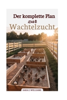 Der komplette Plan zur Wachtelzucht: Schritt-für-Schritt-Strategien zur Aufzucht gesunder Vögel, zur Erzielung von Gewinnen und zum Aufbau eines nachhaltigen Hinterhofgeschäfts (German Edition) B0FK276K3D Book Cover