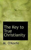 The Key to True Christianity: Being a Series of Letters Addressed to Rev. J. D. Blackwell, D.D., Pastor of the Cumberland Street Methodist Episcopal Church, Norfolk, Va 0530809516 Book Cover