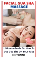 FACIAL GUA SHA MASSAGE: Ultimate Guide On How To Use Gua Sha On Your Face B09JYSTVPL Book Cover