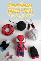 Super Heroes Crochet Ideas: Amazing Super Hero Pattern To Try This Weekend: Crochet Super Heroes Pattern B08TKZNB8G Book Cover