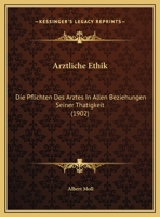 Arztliche Ethik: Die Pflichten Des Arztes In Allen Beziehungen Seiner Thatigkeit (1902) 1167726839 Book Cover