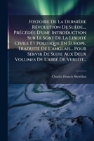 Histoire De La Dernière Révolution De Suède.... Précédée D'une Introduction Sur Le Sort De La Liberté Civile Et Politique En Europe, Traduite De ... De L'abbé De Verlot... 1272298086 Book Cover