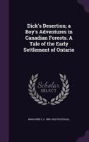 Dick's Desertion; A Boy's Adventures in Canadian Forests: A Tale of the Early Settlement of Ontario (Classic Reprint) 1172274355 Book Cover