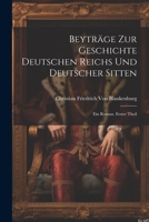 Beyträge Zur Geschichte Deutschen Reichs Und Deutscher Sitten: Ein Roman. Erster Theil 102170766X Book Cover