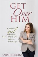 Get Over Him: A Smart Girl Guide to Move on After a Break Up 1532783264 Book Cover