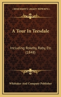 A Tour In Teesdale: Including Rokeby, Raby, Etc. 1120133041 Book Cover