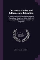 Current Activities and Influences in Education: A Report Upon Educational Movements Throughout the World; Being the Third Volume of the Annals of Educational Progress. 1165433109 Book Cover