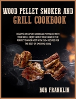 Wood Pellet Smoker and Grill Cookbook: Become an Expert Barbecue Pitmaster with Your Grill. Enjoy Family Meals and be the Perfect Dinner Host with 250+ Recipes for the Best-of Smoking and BBQ 1914020731 Book Cover
