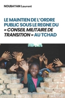 LE MAINTIEN DE L’ORDRE PUBLIC SOUS LE REGNE DU « CONSEIL MILITAIRE DE TRANSITION » AU TCHAD (French Edition) B0DXN98FRB Book Cover