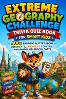 Extreme Geography Challenge Trivia Quiz Book for Smart Kids: 400+ Engaging Quizzes About Continents, Landforms, Countries, and Global B0GVJ38YW7 Book Cover