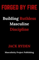 Forged by Fire: Building Ruthless Masculine Discipline B0FRD3PX2Q Book Cover
