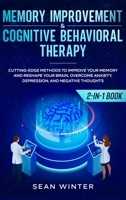 Memory Improvement and Cognitive Behavioral Therapy (CBT) 2-in-1 Book: Cutting-Edge Methods to Improve Your Memory and Reshape Your Brain. Overcome Anxiety, Depression, and Negative Thoughts 1952083966 Book Cover
