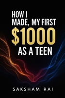 How I Made My First 1000$ As A Teen B0FJ5KP6KK Book Cover