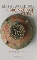 Metalworking in Bronze Age China: The Lost-Wax Process 1604979623 Book Cover
