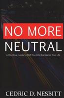 No More Neutral: A Practical Guide to Shift You Into The Best Place of Your Life 1722388463 Book Cover