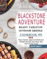 Blackstone Adventure Ready Tabletop Outdoor Griddle Cookbook 999: 999 Days Family-Approved Backyard Griddle Recipes that Busy and Novice Can Cook 1803431903 Book Cover