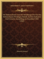 Die Elektrochemie Und Die Metallurgie Der Für Die Elektrochemie Wichtigen Metalle Auf Der Industrie- Und Gewerbe-ausstellung In Düsseldorf 1902... 1120422515 Book Cover