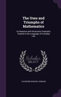 The Uses and Triumphs of Mathematics: Its Beauties and Attractions Popularly Treated in the Language of Everyday Life 1356205453 Book Cover