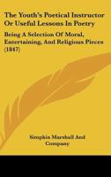 The Youth's Poetical Instructor Or Useful Lessons In Poetry: Being A Selection Of Moral, Entertaining, And Religious Pieces 1165650584 Book Cover