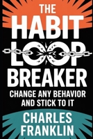 THE HABIT LOOP BREAKER: Change Any Behavior and Stick to It B0FX179ZNM Book Cover