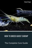 How To Breed Ghost Shrimp: The Complete Care Guide B0CSXR7V7L Book Cover