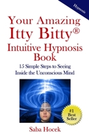 Your Amazing Itty Bitty® Intuitive Hypnosis Book: 15 Simple Steps to Seeing Inside the Unconscious Mind. 1950326659 Book Cover