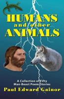 Humans and Other Animals: A Collection of Fifty Man-Beast Poem/Stories 0999476688 Book Cover