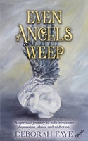 Even Angels Weep: A Spiritual Journey to Help Overcome Depression, Abuse and Addiction B0BW2X8YY1 Book Cover