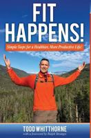 Fit Happens!: Simple Steps for a Healthier, More Productive Life! 1457562219 Book Cover